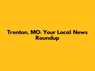Trenton, MO: Your Local News Roundup