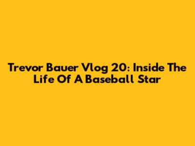 Trevor Bauer Vlog 20: Inside The Life Of A Baseball Star
