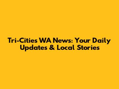 Tri-Cities WA News: Your Daily Updates & Local Stories