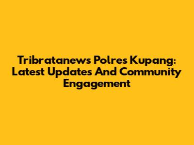 Tribratanews Polres Kupang: Latest Updates And Community Engagement