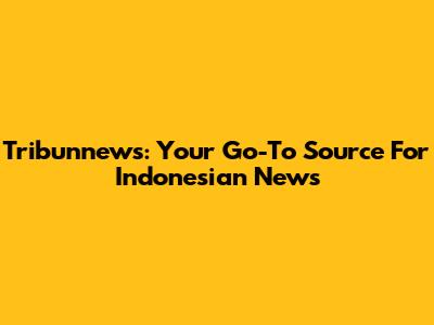 Tribunnews: Your Go-To Source For Indonesian News