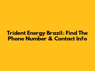 Trident Energy Brazil: Find The Phone Number & Contact Info