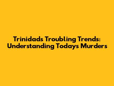 Trinidad's Troubling Trends: Understanding Today's Murders