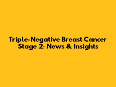 Triple-Negative Breast Cancer Stage 2: News & Insights