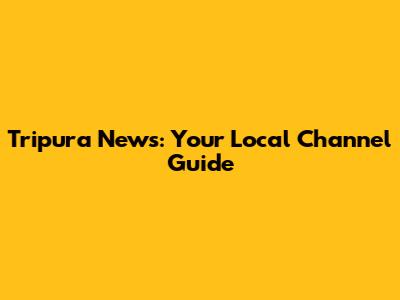 Tripura News: Your Local Channel Guide