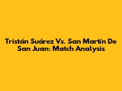 Tristán Suárez Vs. San Martín De San Juan: Match Analysis