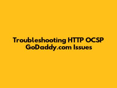 Troubleshooting HTTP OCSP GoDaddy.com Issues