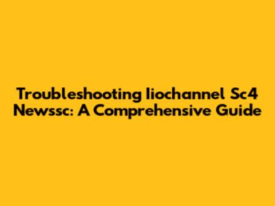 Troubleshooting Iiochannel Sc4 Newssc: A Comprehensive Guide