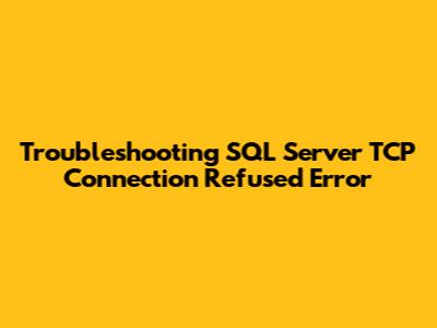 Troubleshooting SQL Server TCP Connection Refused Error