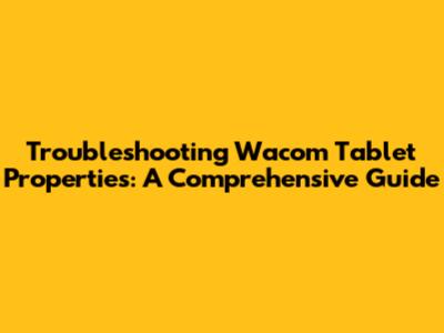 Troubleshooting Wacom Tablet Properties: A Comprehensive Guide