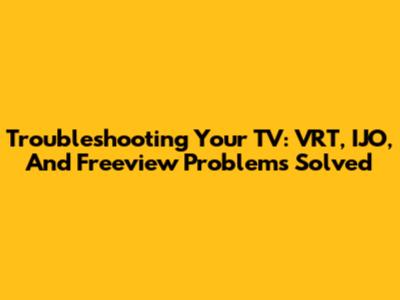 Troubleshooting Your TV: VRT, IJO, And Freeview Problems Solved