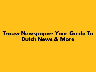 Trouw Newspaper: Your Guide To Dutch News & More