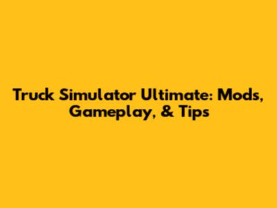 Truck Simulator Ultimate: Mods, Gameplay, & Tips