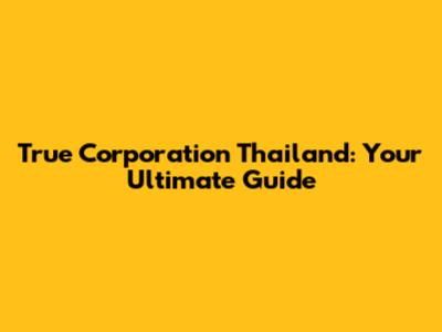 True Corporation Thailand: Your Ultimate Guide