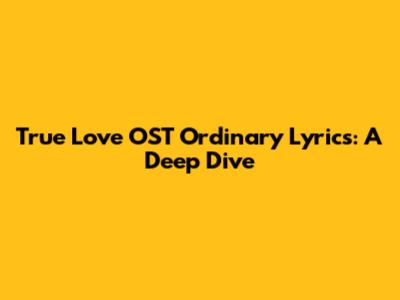 True Love OST Ordinary Lyrics: A Deep Dive