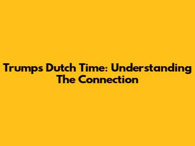 Trump's Dutch Time: Understanding The Connection