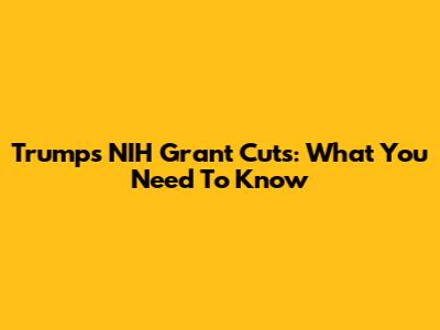 Trump's NIH Grant Cuts: What You Need To Know
