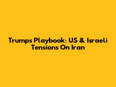 Trump's Playbook: US & Israeli Tensions On Iran