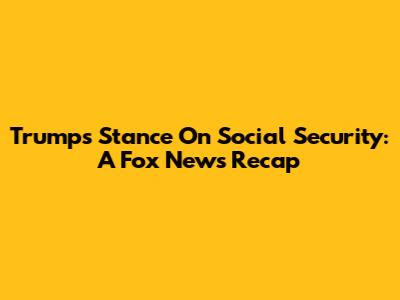 Trump's Stance On Social Security: A Fox News Recap