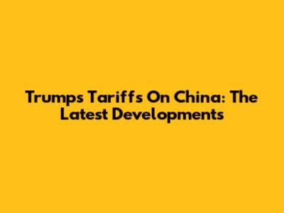 Trump's Tariffs On China: The Latest Developments