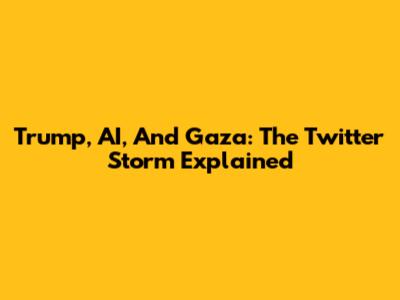 Trump, AI, And Gaza: The Twitter Storm Explained