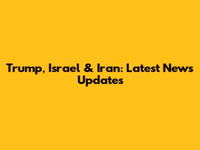Trump, Israel & Iran: Latest News Updates