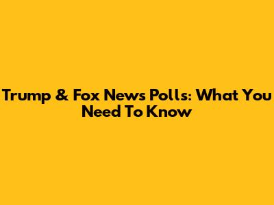 Trump & Fox News Polls: What You Need To Know