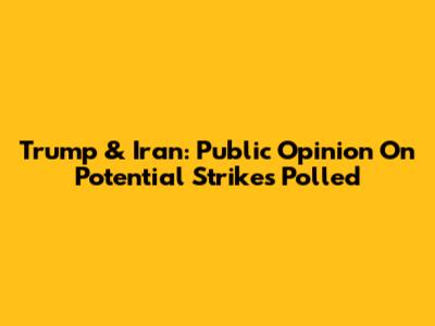 Trump & Iran: Public Opinion On Potential Strikes Polled