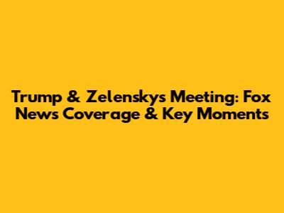Trump & Zelensky's Meeting: Fox News Coverage & Key Moments