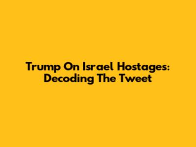 Trump On Israel Hostages: Decoding The Tweet