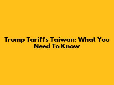 Trump Tariffs Taiwan: What You Need To Know