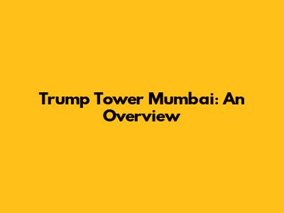 Trump Tower Mumbai: An Overview