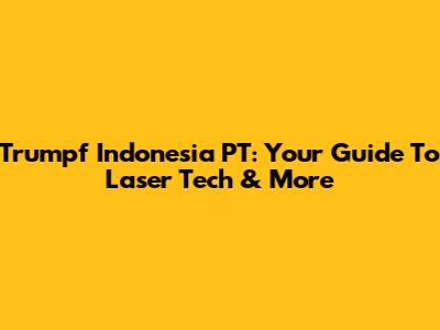 Trumpf Indonesia PT: Your Guide To Laser Tech & More
