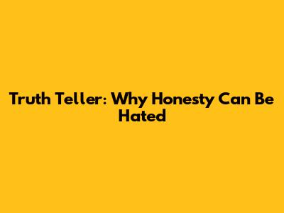 Truth Teller: Why Honesty Can Be Hated