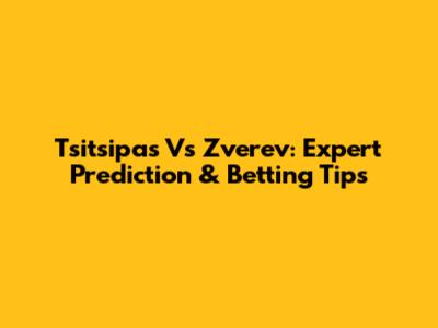 Tsitsipas Vs Zverev: Expert Prediction & Betting Tips