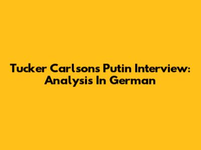 Tucker Carlson's Putin Interview: Analysis In German