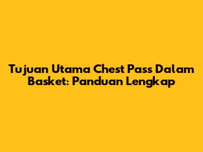 Tujuan Utama Chest Pass Dalam Basket: Panduan Lengkap