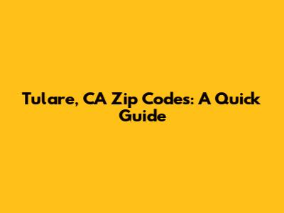 Tulare, CA Zip Codes: A Quick Guide