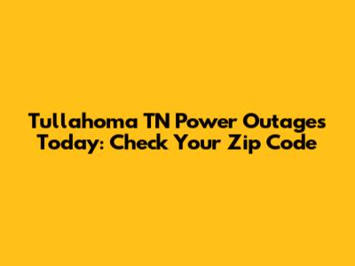 Tullahoma TN Power Outages Today: Check Your Zip Code