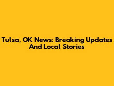 Tulsa, OK News: Breaking Updates And Local Stories