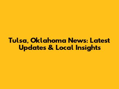 Tulsa, Oklahoma News: Latest Updates & Local Insights