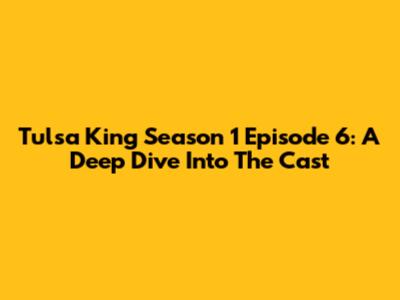Tulsa King Season 1 Episode 6: A Deep Dive Into The Cast