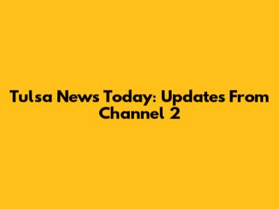 Tulsa News Today: Updates From Channel 2