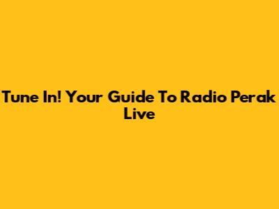 Tune In! Your Guide To Radio Perak Live