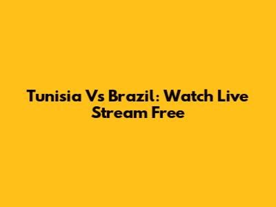 Tunisia Vs Brazil: Watch Live Stream Free