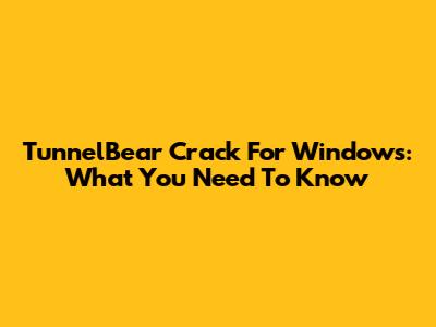 TunnelBear Crack For Windows: What You Need To Know