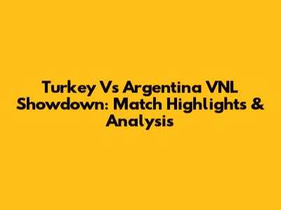 Turkey Vs Argentina VNL Showdown: Match Highlights & Analysis