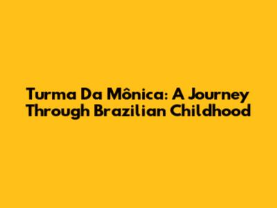 Turma Da Mônica: A Journey Through Brazilian Childhood