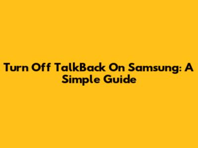 Turn Off TalkBack On Samsung: A Simple Guide