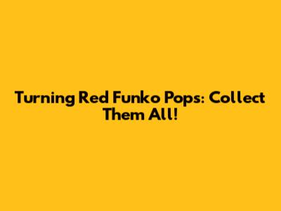 Turning Red Funko Pops: Collect Them All!